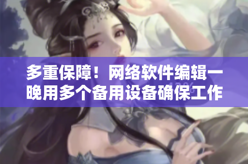 多重保障！網(wǎng)絡軟件編輯一晚用多個備用設備確保工作不受小雨傘干擾