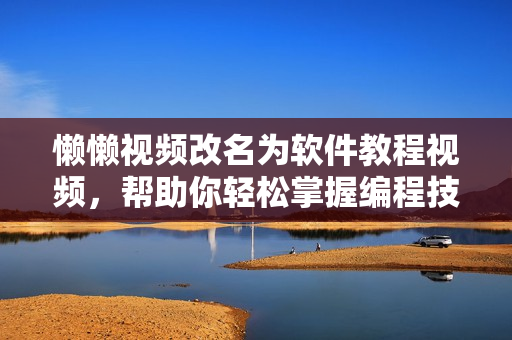 懶懶視頻改名為軟件教程視頻，幫助你輕松掌握編程技能