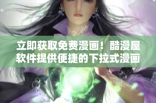 立即獲取免費漫畫！酷漫屋軟件提供便捷的下拉式漫畫下載服務(wù)