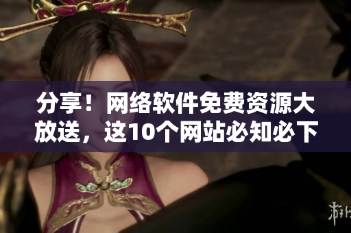 分享！網(wǎng)絡(luò)軟件免費(fèi)資源大放送，這10個網(wǎng)站必知必下載！