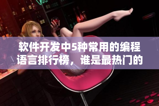 軟件開發(fā)中5種常用的編程語言排行榜，誰是最熱門的？