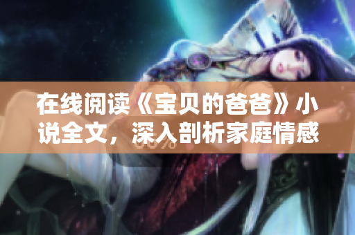 在線閱讀《寶貝的爸爸》小說全文，深入剖析家庭情感故事