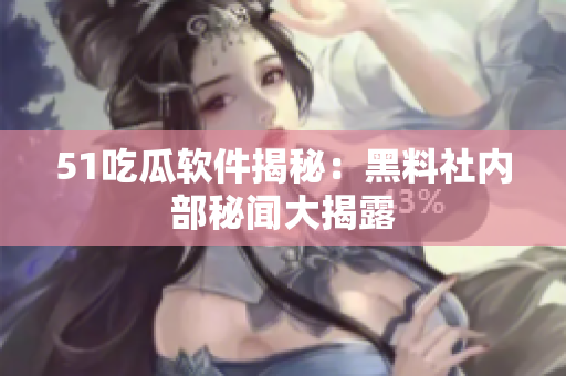 51吃瓜軟件揭秘：黑料社內(nèi)部秘聞大揭露