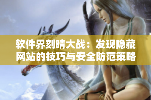 軟件界刻晴大戰(zhàn)：發(fā)現(xiàn)隱藏網(wǎng)站的技巧與安全防范策略