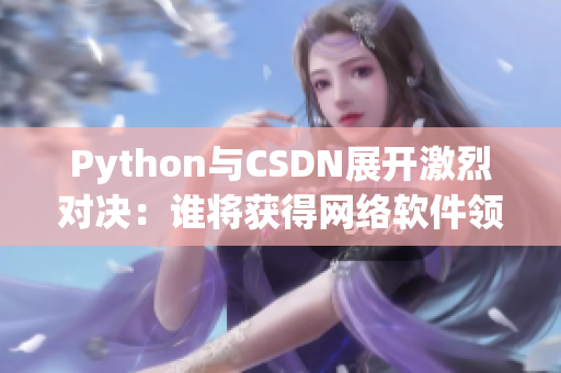 Python與CSDN展開激烈對決：誰將獲得網(wǎng)絡軟件領域的掌聲？