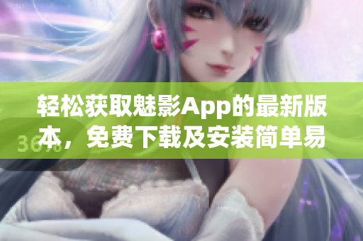 輕松獲取魅影App的最新版本，免費(fèi)下載及安裝簡(jiǎn)單易行