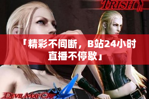 「精彩不間斷，B站24小時直播不停歇」