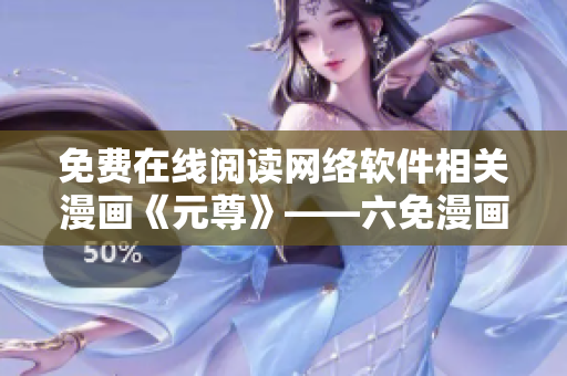 免費(fèi)在線閱讀網(wǎng)絡(luò)軟件相關(guān)漫畫《元尊》——六免漫畫推薦！
