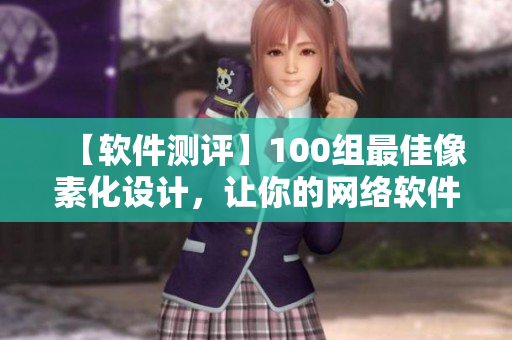 【軟件測評(píng)】100組最佳像素化設(shè)計(jì)，讓你的網(wǎng)絡(luò)軟件賺足人氣！