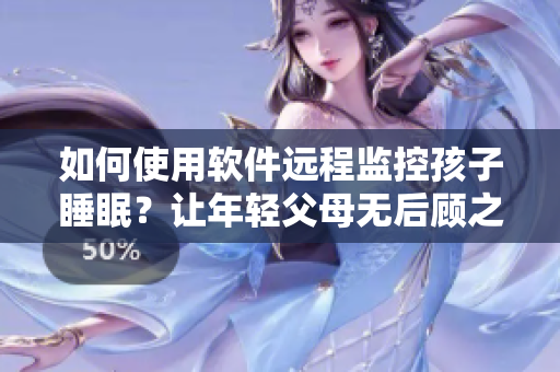 如何使用軟件遠(yuǎn)程監(jiān)控孩子睡眠？讓年輕父母無(wú)后顧之憂！