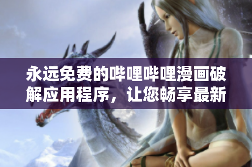 永遠(yuǎn)免費(fèi)的嗶哩嗶哩漫畫破解應(yīng)用程序，讓您暢享最新漫畫和動(dòng)畫片