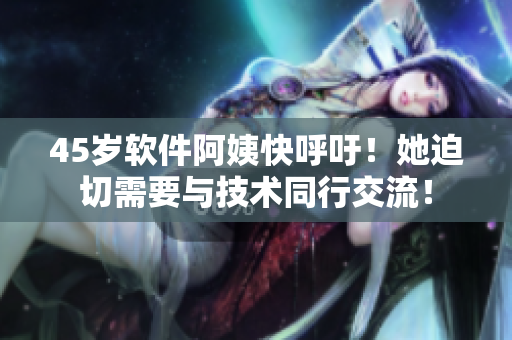 45歲軟件阿姨快呼吁！她迫切需要與技術(shù)同行交流！
