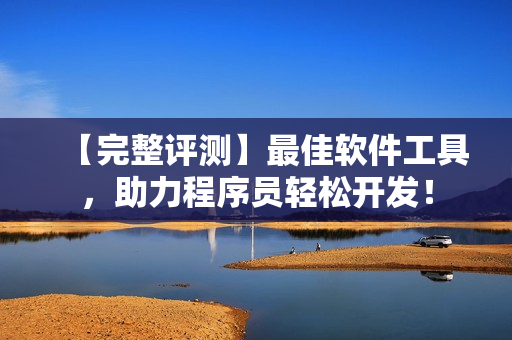 【完整評(píng)測(cè)】最佳軟件工具，助力程序員輕松開(kāi)發(fā)！