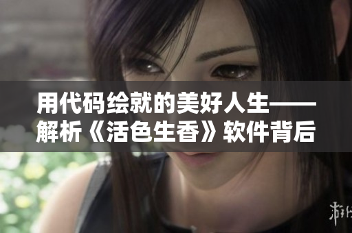 用代碼繪就的美好人生——解析《活色生香》軟件背后的技術(shù)奧秘