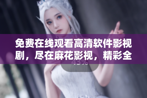 免費(fèi)在線觀看高清軟件影視劇，盡在麻花影視，精彩全集盡情暢享