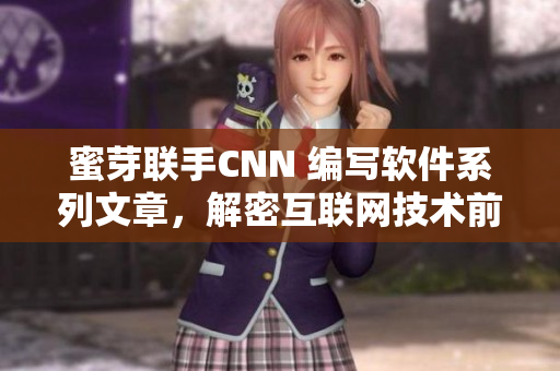 蜜芽聯(lián)手CNN 編寫軟件系列文章，解密互聯(lián)網(wǎng)技術(shù)前沿