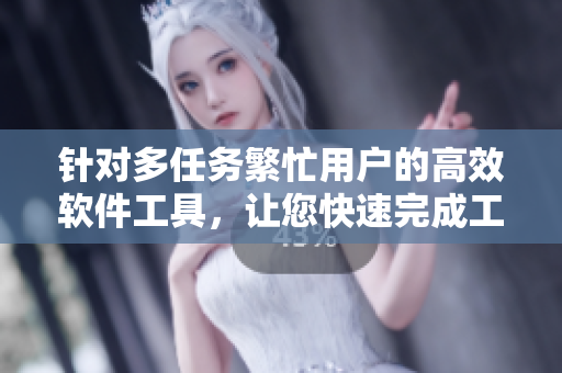 針對多任務(wù)繁忙用戶的高效軟件工具，讓您快速完成工作任務(wù)