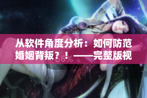 從軟件角度分析：如何防范婚姻背叛？！——完整版視頻