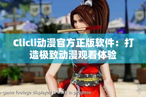Clicli動(dòng)漫官方正版軟件：打造極致動(dòng)漫觀看體驗(yàn)
