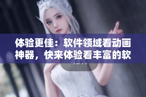 體驗更佳：軟件領域看動畫神器，快來體驗看豐富的軟件動畫吧！