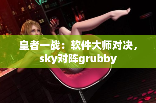 皇者一戰(zhàn)：軟件大師對決，sky對陣grubby