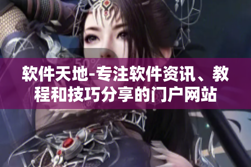軟件天地-專(zhuān)注軟件資訊、教程和技巧分享的門(mén)戶(hù)網(wǎng)站