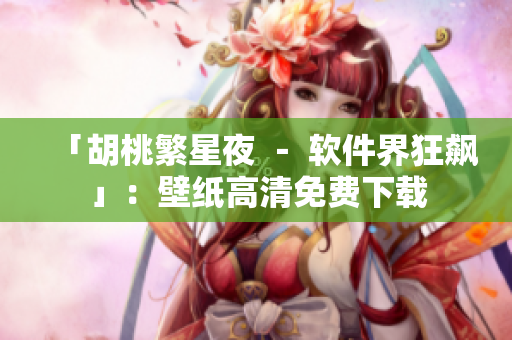 「胡桃繁星夜 － 軟件界狂飆」：壁紙高清免費下載
