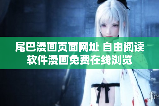 尾巴漫畫(huà)頁(yè)面網(wǎng)址 自由閱讀軟件漫畫(huà)免費(fèi)在線瀏覽