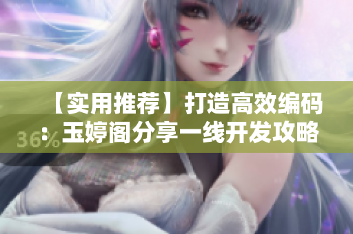 【實用推薦】打造高效編碼：玉婷閣分享一線開發(fā)攻略
