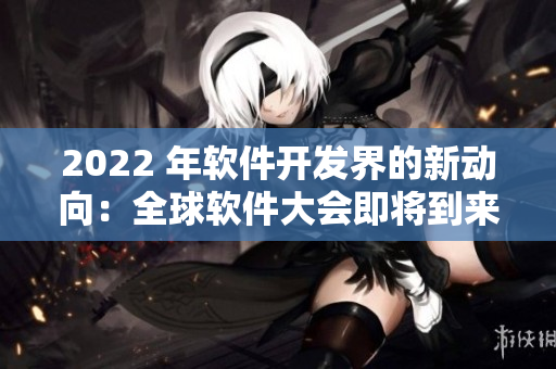 2022 年軟件開(kāi)發(fā)界的新動(dòng)向：全球軟件大會(huì)即將到來(lái)