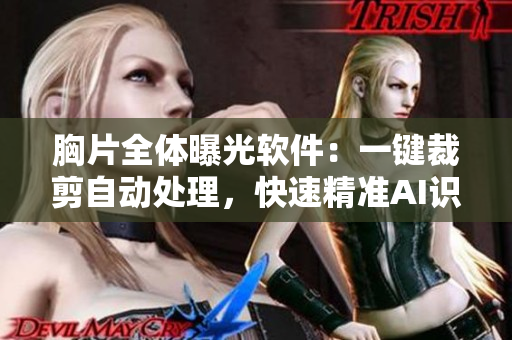 胸片全體曝光軟件：一鍵裁剪自動處理，快速精準(zhǔn)AI識別