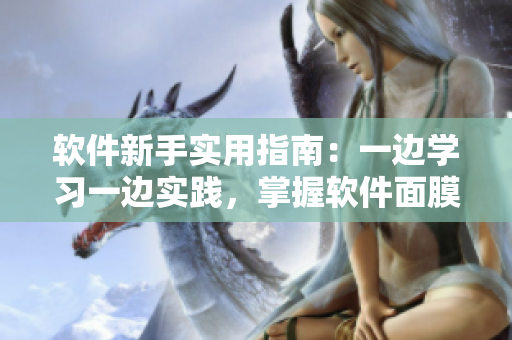 軟件新手實(shí)用指南：一邊學(xué)習(xí)一邊實(shí)踐，掌握軟件面膜般的使用技巧
