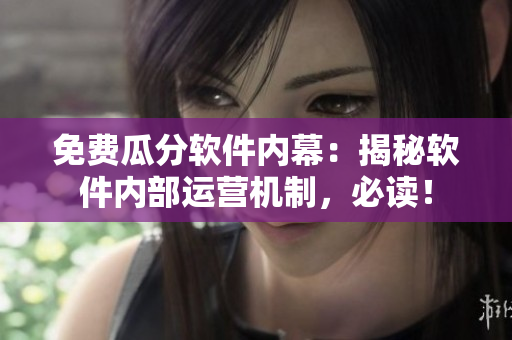 免費(fèi)瓜分軟件內(nèi)幕：揭秘軟件內(nèi)部運(yùn)營(yíng)機(jī)制，必讀！