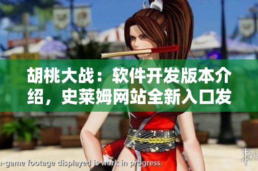 胡桃大戰(zhàn)：軟件開發(fā)版本介紹，史萊姆網(wǎng)站全新入口發(fā)布！