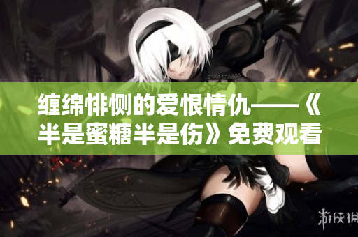 纏綿悱惻的愛(ài)恨情仇——《半是蜜糖半是傷》免費(fèi)觀看