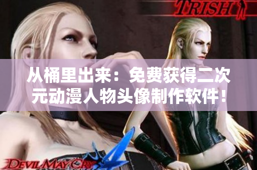從桶里出來：免費獲得二次元動漫人物頭像制作軟件！