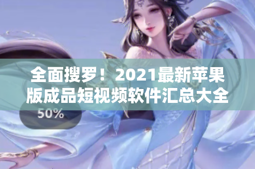 全面搜羅！2021最新蘋果版成品短視頻軟件匯總大全