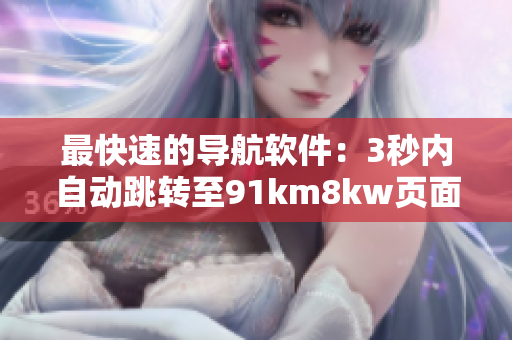 最快速的導(dǎo)航軟件：3秒內(nèi)自動(dòng)跳轉(zhuǎn)至91km8kw頁面