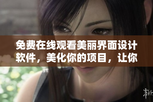 免費(fèi)在線觀看美麗界面設(shè)計(jì)軟件，美化你的項(xiàng)目，讓你的工作更順暢！