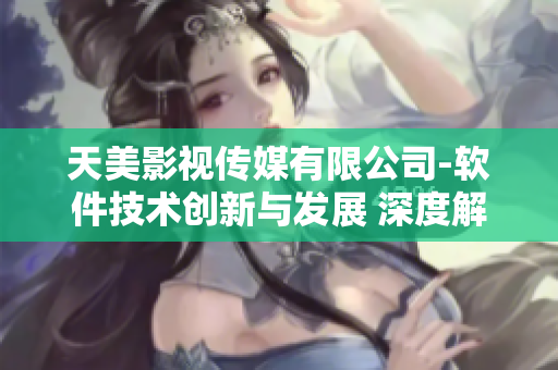 天美影視傳媒有限公司-軟件技術(shù)創(chuàng)新與發(fā)展 深度解讀