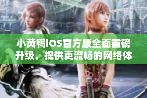 小黃鴨iOS官方版全面重磅升級，提供更流暢的網(wǎng)絡(luò)體驗