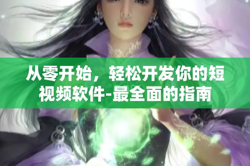 從零開始，輕松開發(fā)你的短視頻軟件-最全面的指南