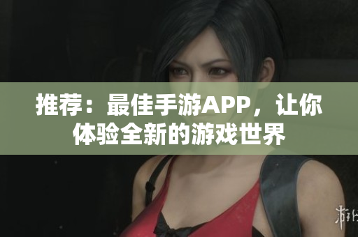 推薦：最佳手游APP，讓你體驗全新的游戲世界