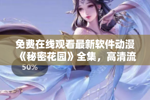 免費(fèi)在線觀看最新軟件動(dòng)漫《秘密花園》全集，高清流暢不卡頓