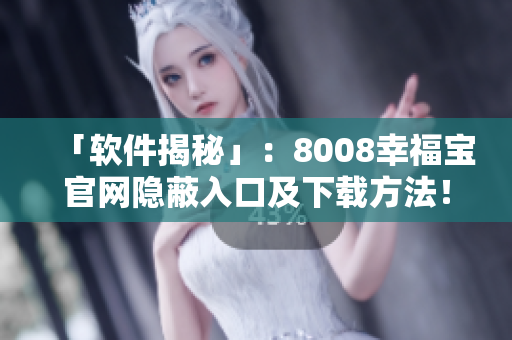 「軟件揭秘」：8008幸福寶官網(wǎng)隱蔽入口及下載方法！