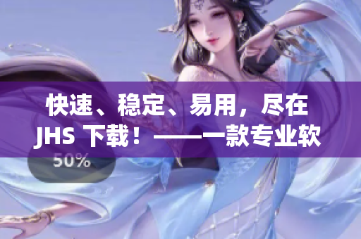 快速、穩(wěn)定、易用，盡在 JHS 下載！——一款專業(yè)軟件下載器