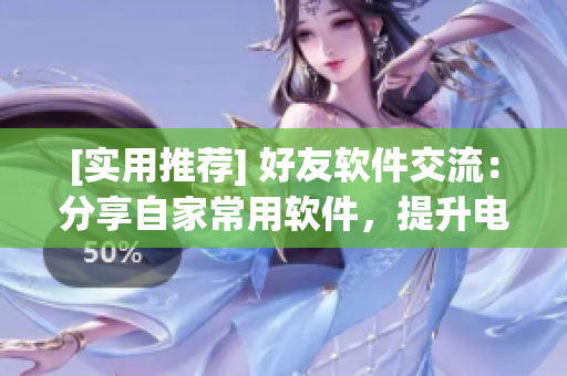 [實用推薦] 好友軟件交流：分享自家常用軟件，提升電腦使用效率