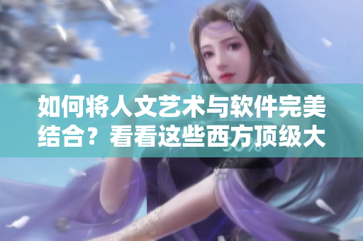 如何將人文藝術與軟件完美結合？看看這些西方頂級大師的作品！