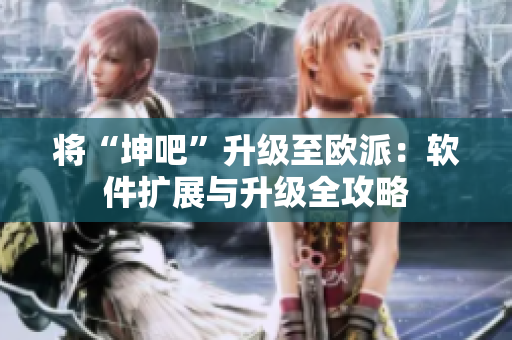 將“坤吧”升級至歐派：軟件擴(kuò)展與升級全攻略