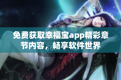 免費獲取幸福寶app精彩章節(jié)內(nèi)容，暢享軟件世界